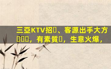 三亞KTV招、客源出手大方，有素質，生意火爆，